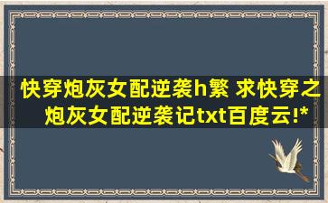 快穿炮灰女配逆袭h繁 求快穿之炮灰女配逆袭记txt百度云!女主叫宁舒 感谢qwq